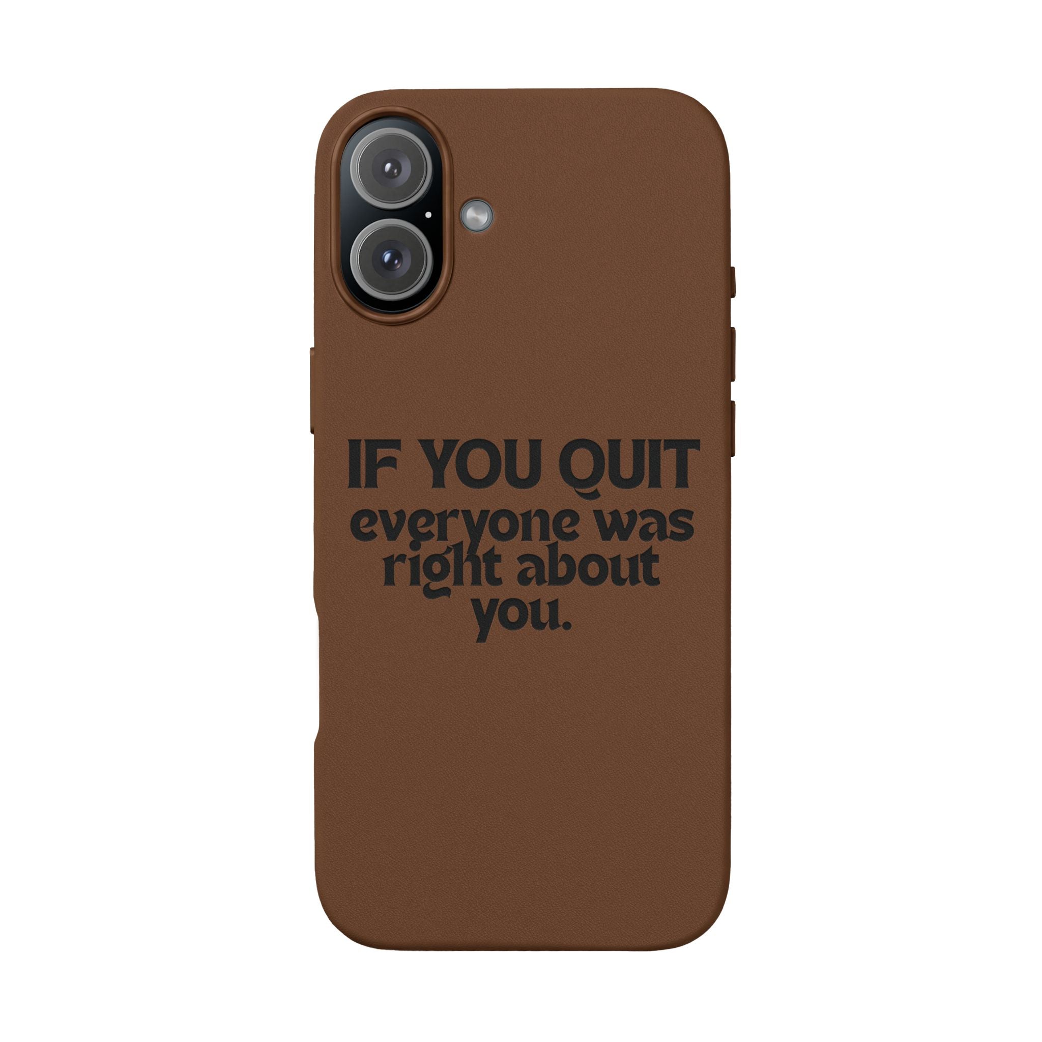 "If You Quit Everyone Was Right About You" Engraved Brown— PU Leather Phone Case