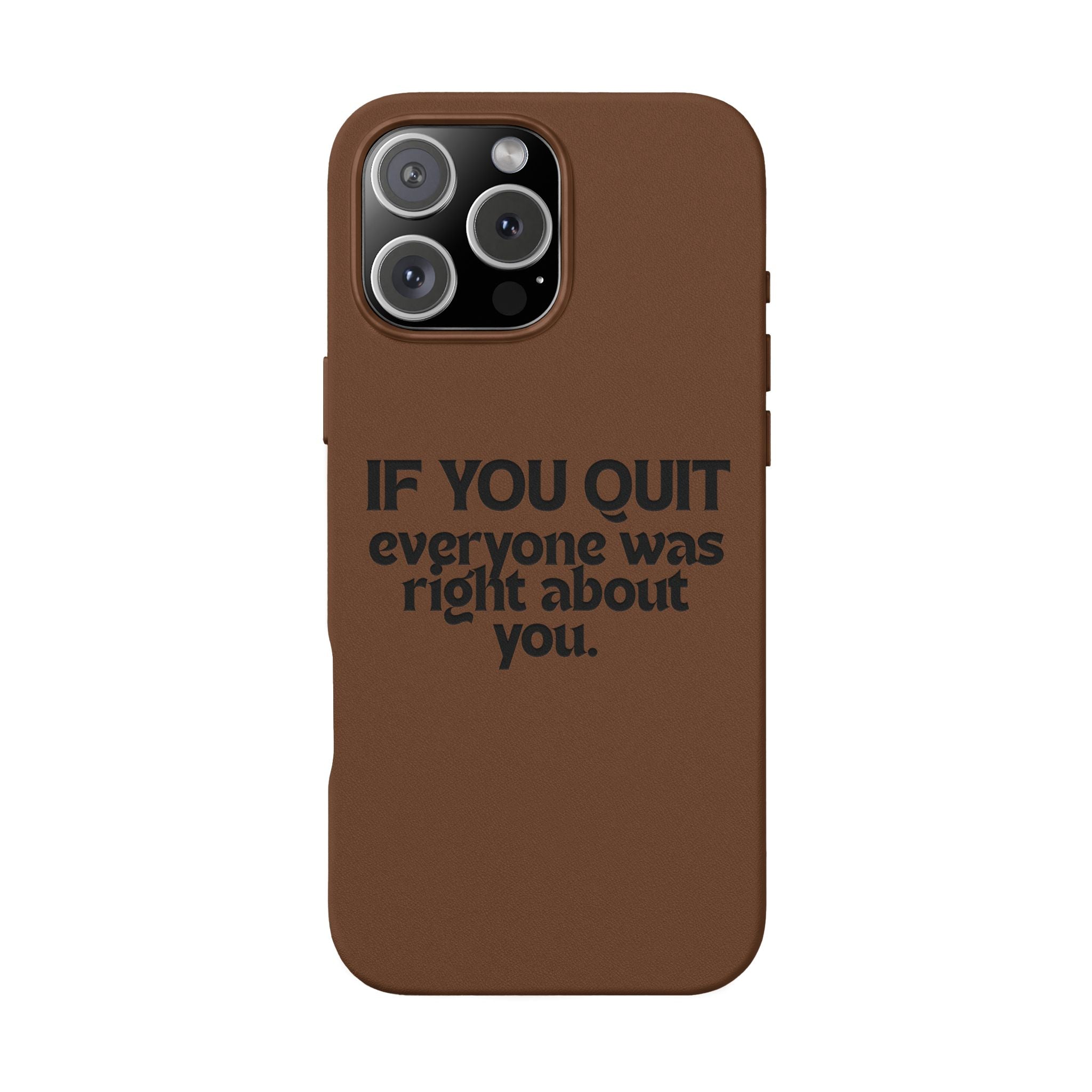 "If You Quit Everyone Was Right About You" Engraved Brown— PU Leather Phone Case